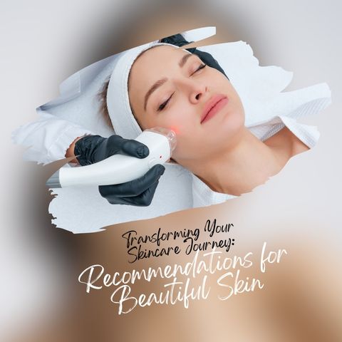 Transforming Your Skincare Journey:   Recommendations for Beautiful Skin