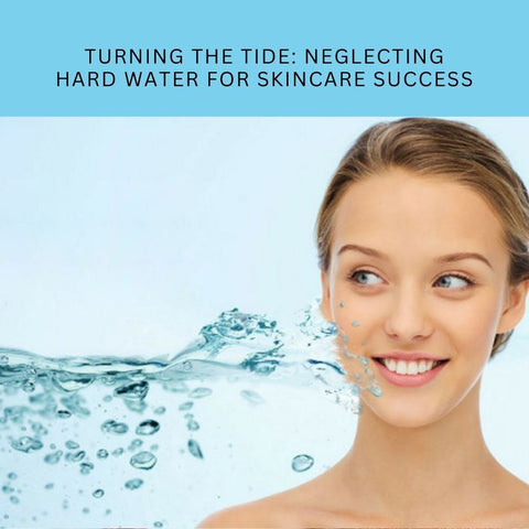Turning the Tide: Neglecting Hard Water for Skincare Success