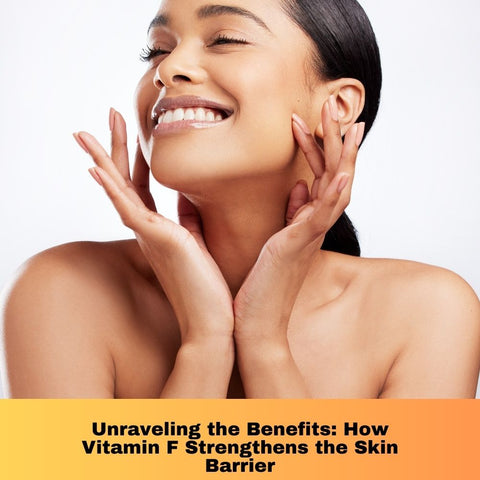 Unraveling the Benefits: How Vitamin F Strengthens the Skin Barrier