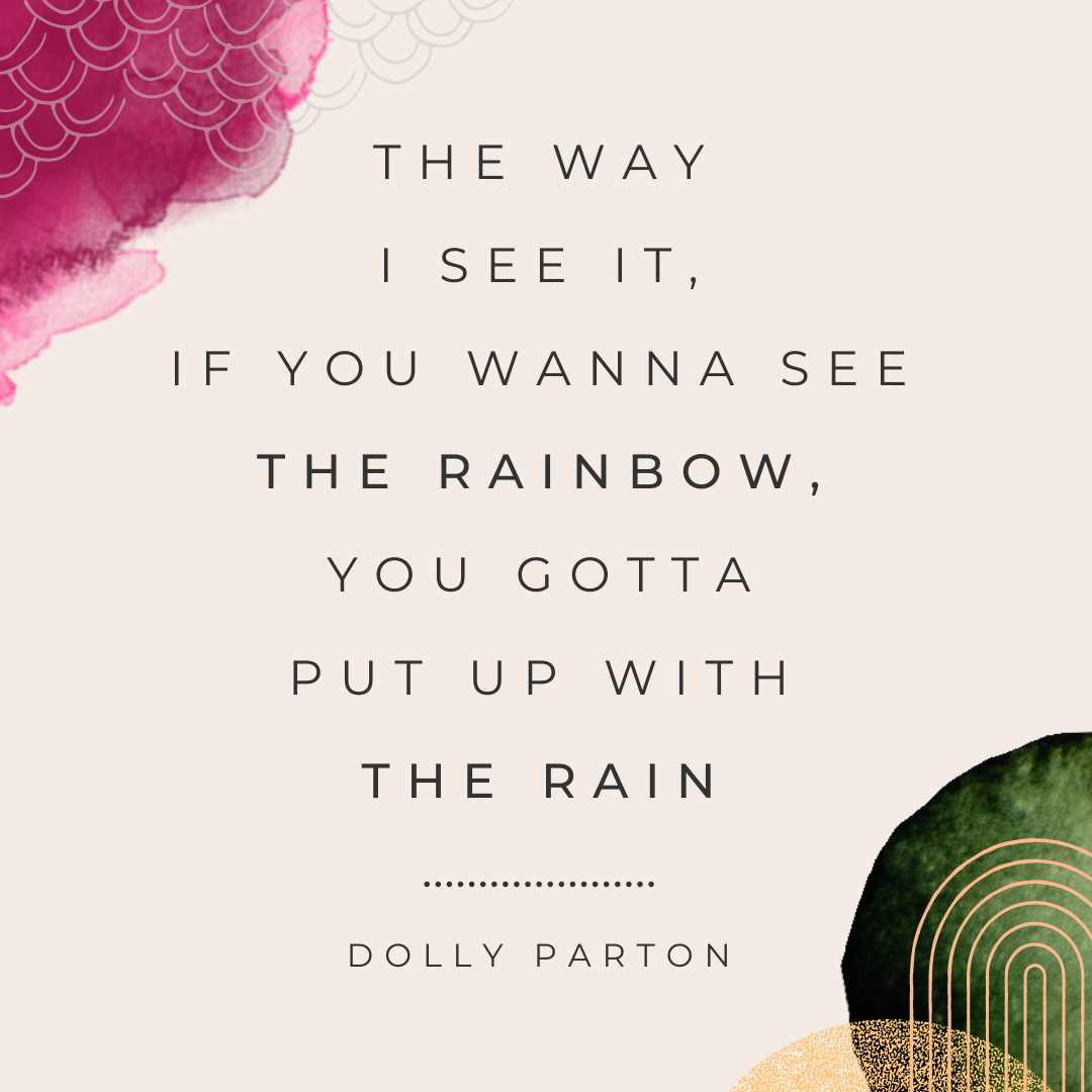 Dolly Parton Quote: The way I see it, if you wanna see the rainbow, you gotta put up with the rain.