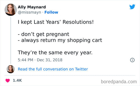 I kept Last Years' Resolutions! - don't get pregnant - always return my shopping cart They're the same every year.