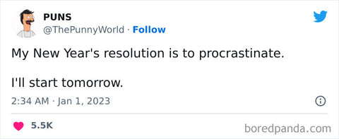 My New Year's resolution is to procrastinate. I'll start tomorrow.