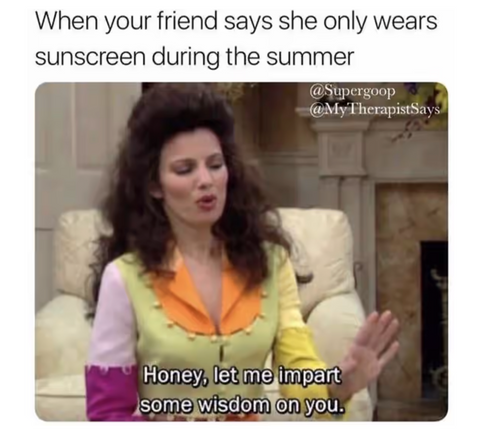 Meme of the nanny named Fran that reads "When your friend says she only wears sunscreen during the summer", with Fran responding "Honey, let me impart some wisdom on you".