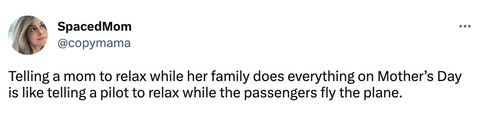 Telling a mom to relax while her family does everything on Mother’s Day is like telling a pilot to relax while the passengers fly the plane.