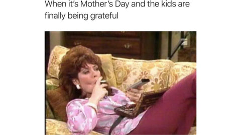 when it's mothers day and the kids are finally being grateful meme