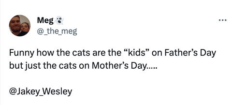 Funny how the cats are the “kids” on Father’s Day but just the cats on Mother’s Day…..   @Jakey_Wesley