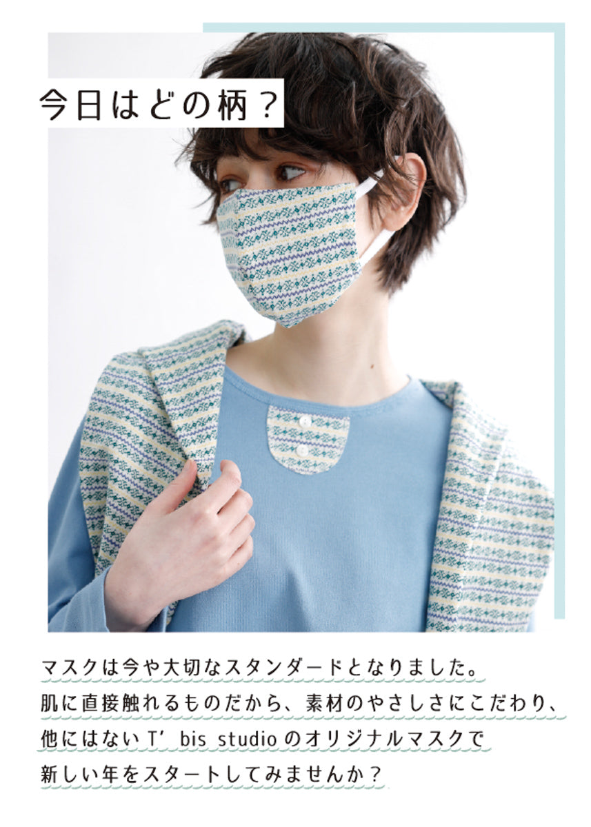 今日はどの柄？マスクは今や大切なスタンダードとなりました。肌に直接触れるものだから、素材の優しさにこだわり、他にはないT'bis studioのオリジナルのマスクで新しい年をスタートしてみませんか？