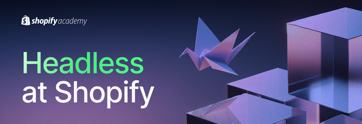 Banner image with the headline ‘Headless at Shopify’, with the Shopify Academy logo in white in the top left-corner, a background that’s fading from top to bottom, black to purple, and a set of 3D block stacked on the right of the image with a flying origami bird.