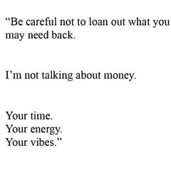 be careful not to loan out what you may need back. im not talking about money.