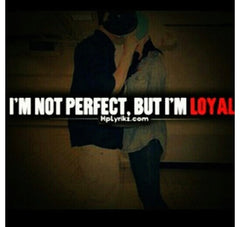 i'm not perfect, but i'm loyal