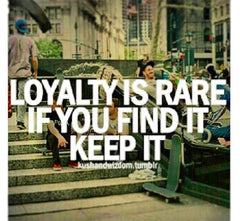 loyalty is rare. if you find it, keep it