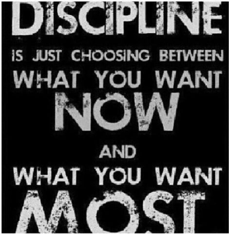 Discipline is just choosing between what you want now and what you want most