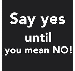 SAY YES UNTIL YOU MEAN NO!