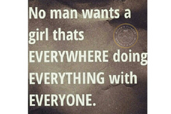 no man wants a girl that's everywhere doing everything with everyone