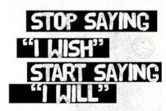 stop saying "I wish" Start saying "I will"