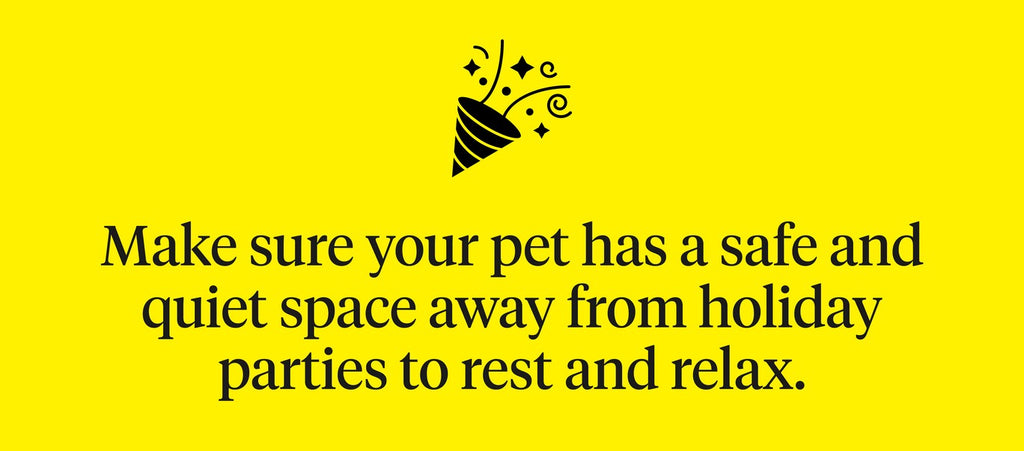 Make sure your pet has a safe and quiet space away from holiday parties to rest and relax