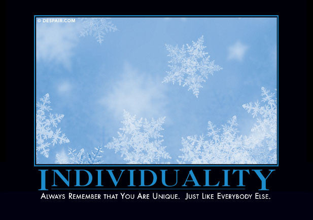 Individuality: Always remember that you are unique.  Just like everybody else.