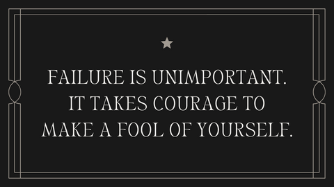 Failure is unimportant. It takes courage to make a fool of yourself.