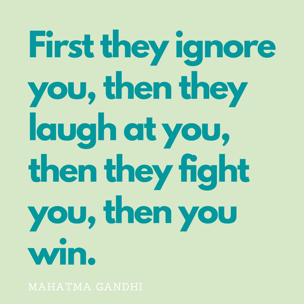 First they ignore you, then they fight you, then you win