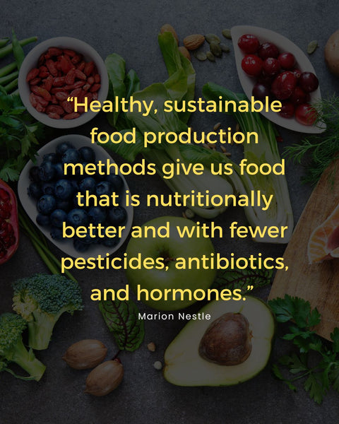 “Healthy, sustainable food production methods give us food that is nutritionally better and with fewer pesticides, antibiotics, and hormones.” 