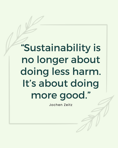 “Sustainability is no longer about doing less harm. It’s about doing more good.”