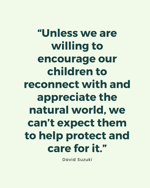 “Unless we are willing to encourage our children to reconnect with and appreciate the natural world, we can’t expect them to help protect and care for it.”