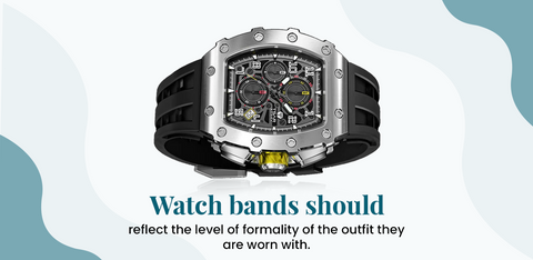 Watch bands should reflect the level of formality of the outfit they are worn with.
