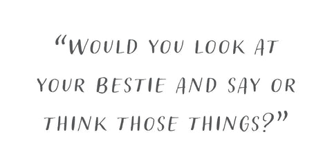 Pull quote that reads "Would you look at your bestie and say or think those things?"