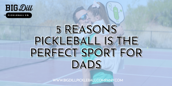 Top 5 Reasons Pickleball is the Perfect Sport for Dads