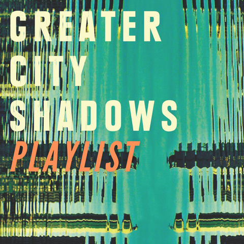 Greater City Shadows Playlist