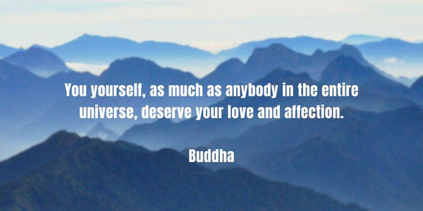 You yourself, as much as anybody in the entire universe, deserve your love and affection.