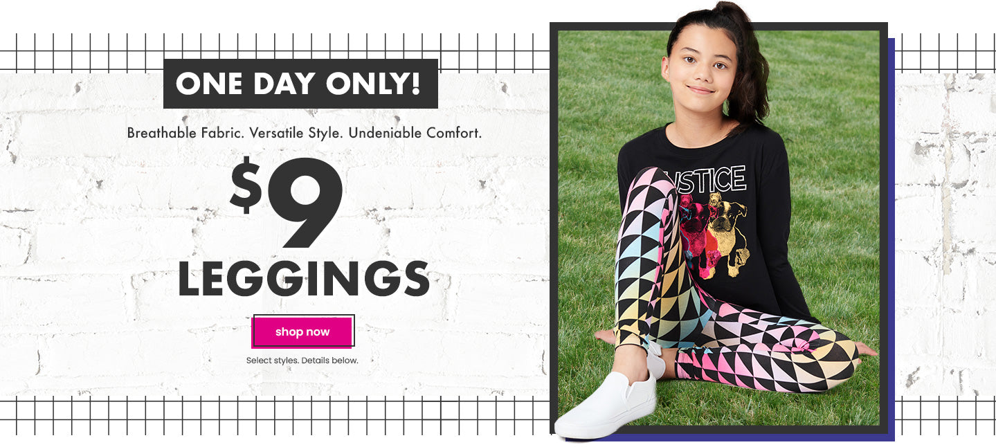 Justice: Leggings only $9 , plus 30% off most everything.