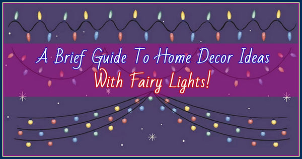 A Brief Guide To Home Decor Ideas With Fairy Lights!