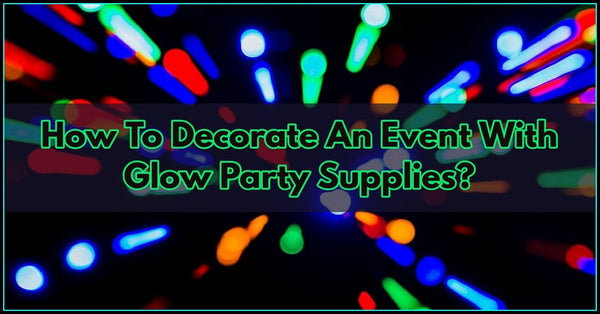 How To Decorate An Event With Glow Party Supplies?