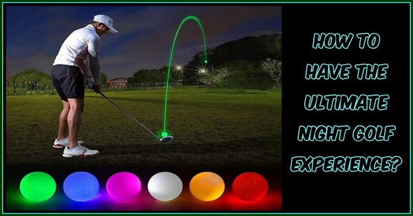 How To Have The Ultimate Night Golf Experience?