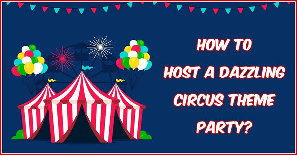 How To Host A Dazzling Circus Theme Party?