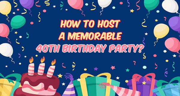 How To Host A Memorable 40th Birthday Party?