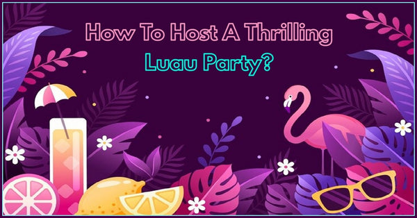 How To Host A Thrilling Luau Party?