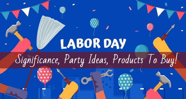 Labor Day 2023 - Significance, Party Ideas, Products To Buy!
