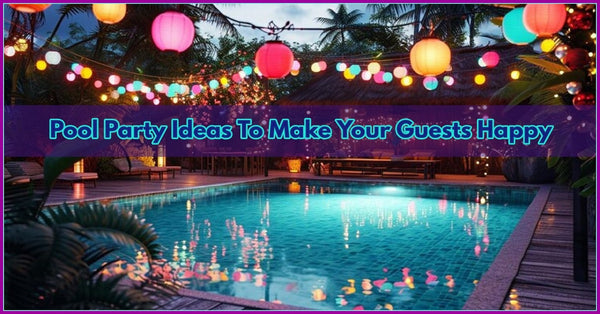 Pool Party Ideas To Make Your Guests Happy