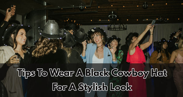 Tips To Wear A Black Cowboy Hat For A Stylish Look