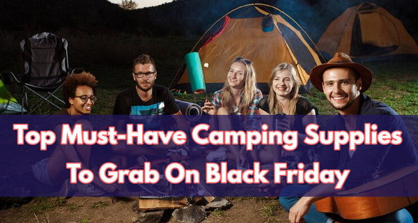 Top Must-Have Camping Supplies To Grab On Black Friday
