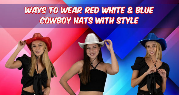 Ways To Wear Red White And Blue Cowboy Hats With Style