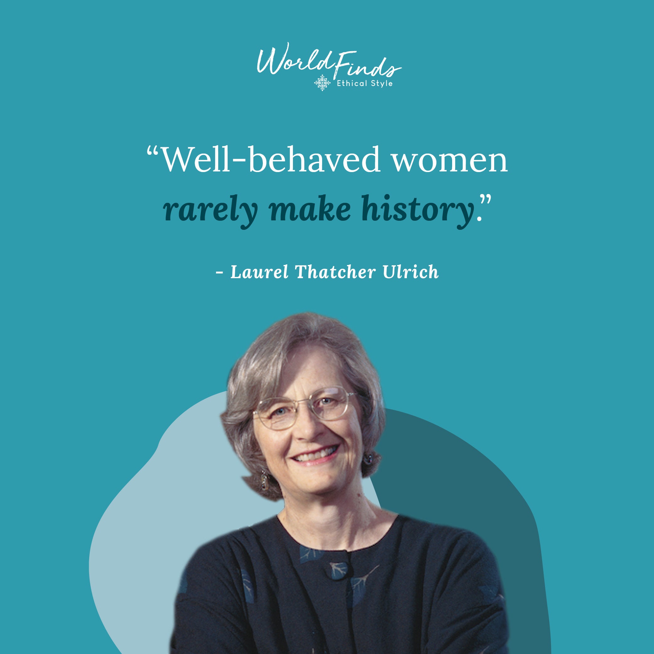 Quote from Laurel Thatcher Ulrich, "Well-behaved women rarely make history"