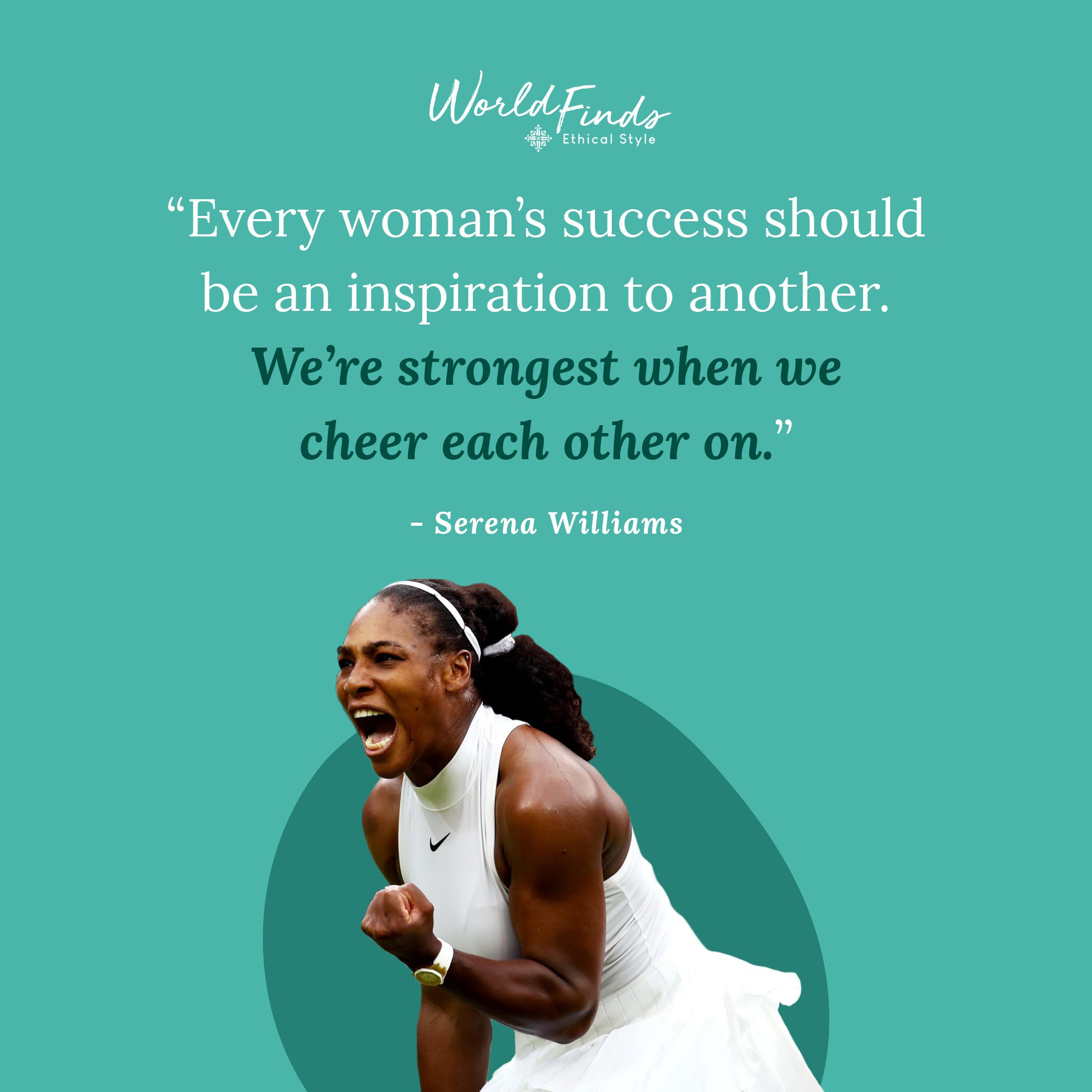 Quote from Serena Williams, "Every woman's success should be an inspiration to another. We're strongest when we cheer each other on."