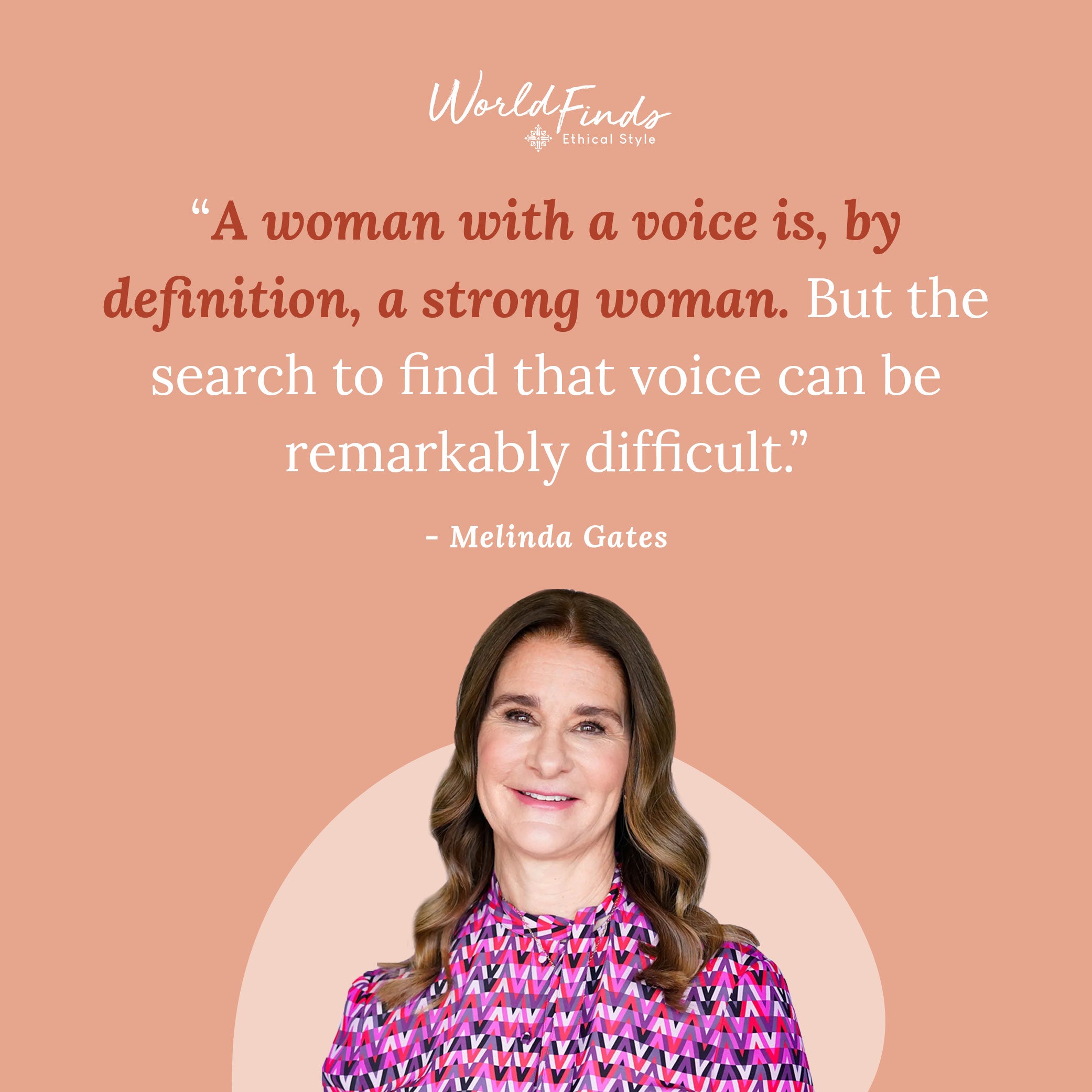 Quote from Melinda Gates, "A woman with a voice is, by definition, a strong woman. But the search to find that voice can be remarkably difficult."