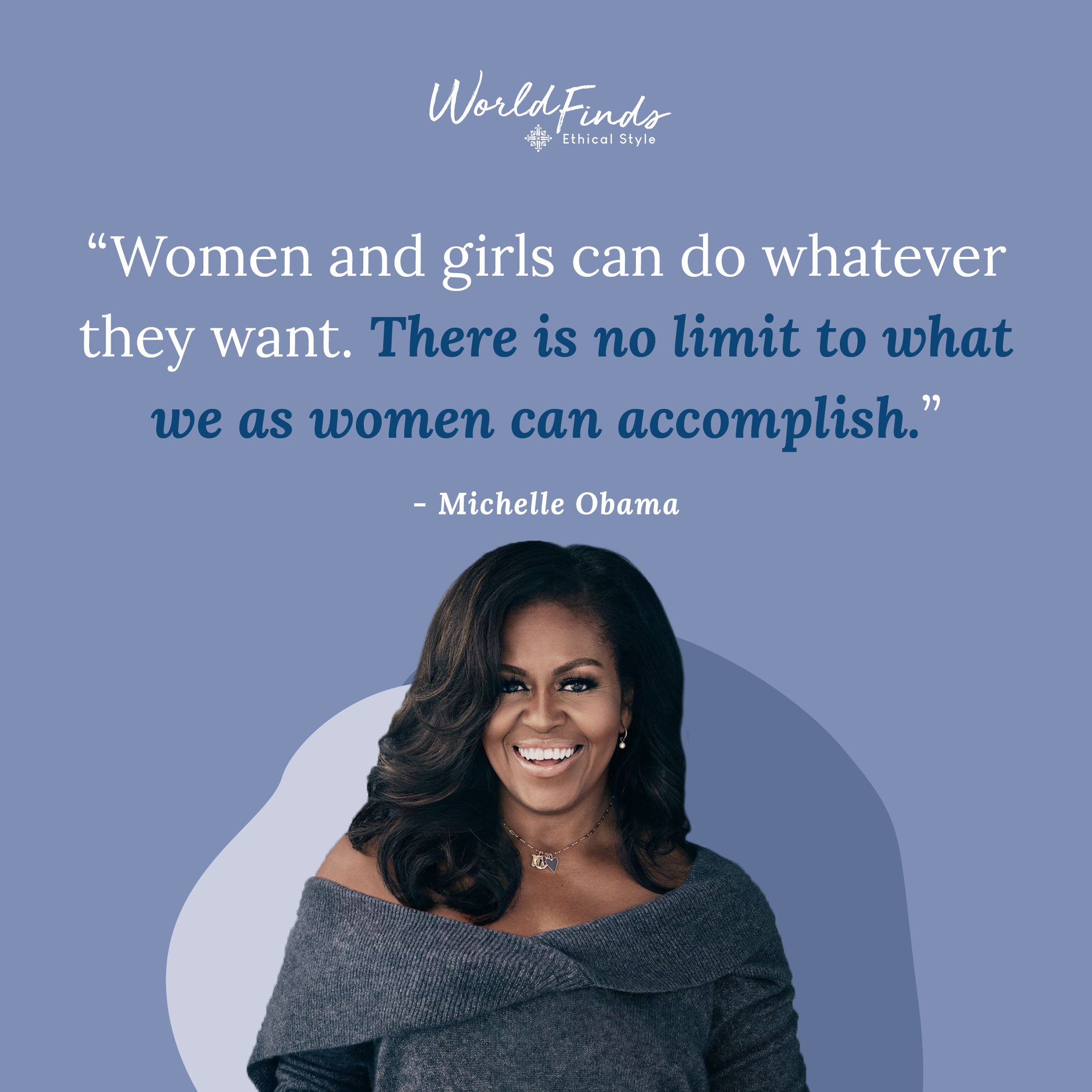 Quote from Michelle Obama, "Women and girls can do whatever they want. There is no limit to what we as women can accomplish."