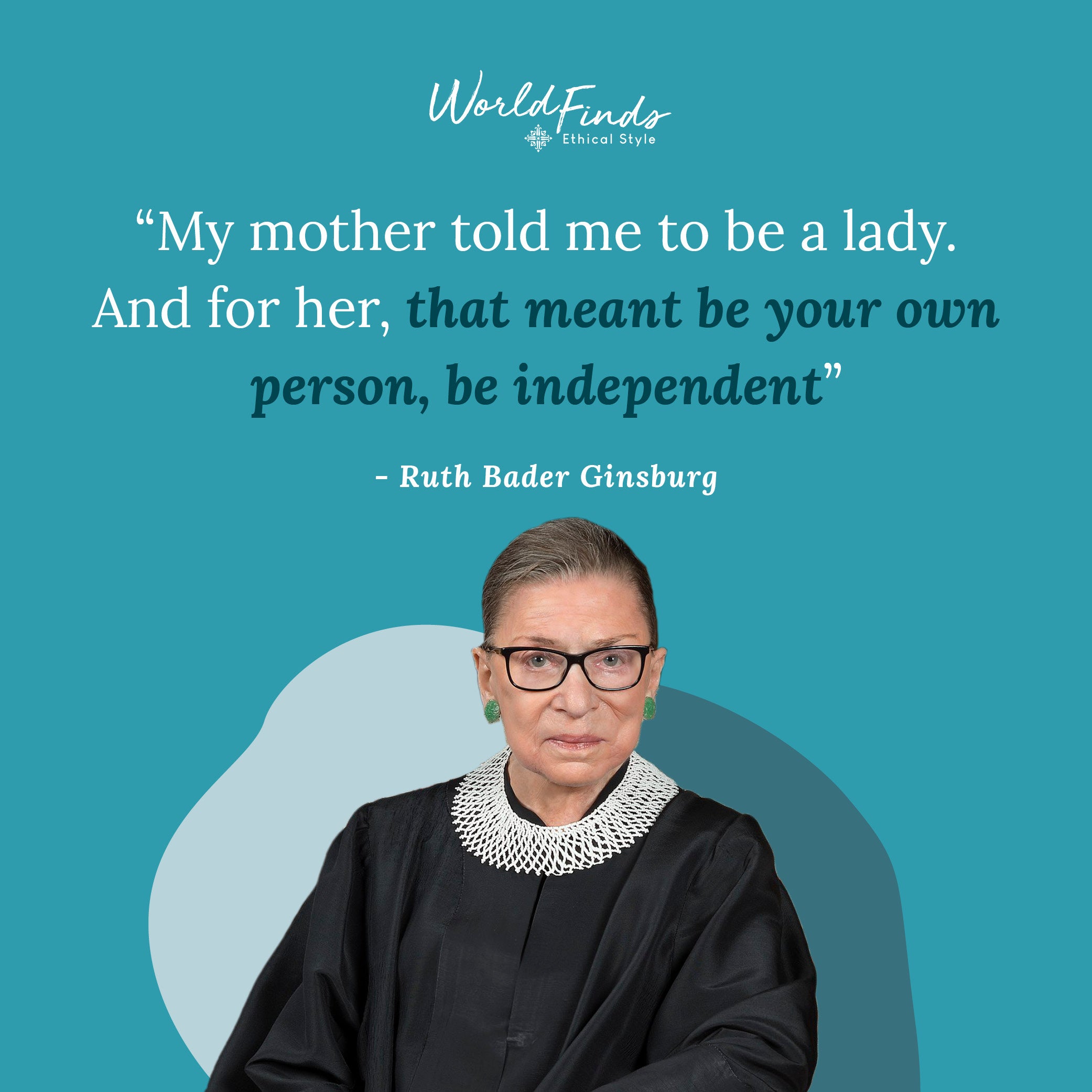 Quote from Ruth Bader Ginsburg, "My mother told me to be a lady. And for her, that meant be your own person, be independent."