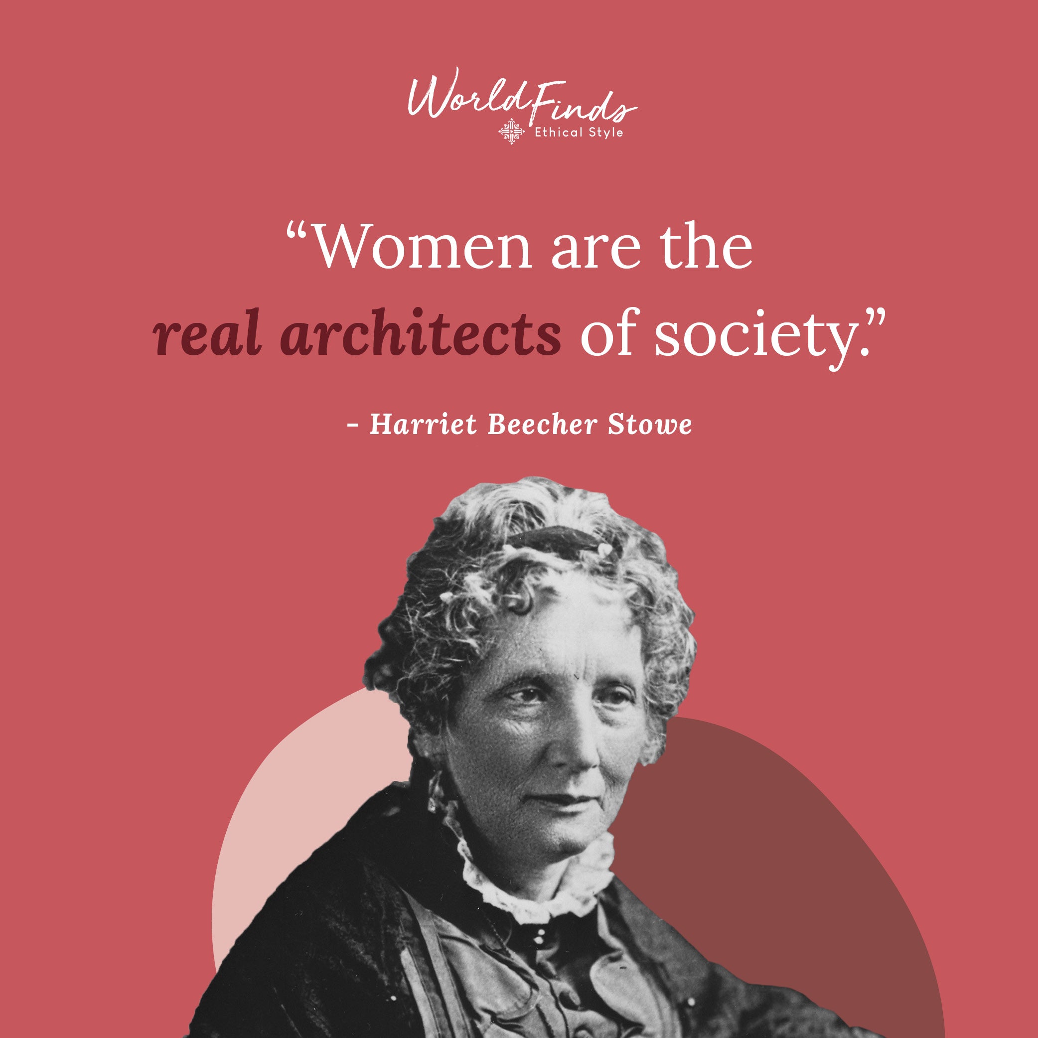 Quote from Harriet Beecher Stowe, "Women are the reach architects of society"