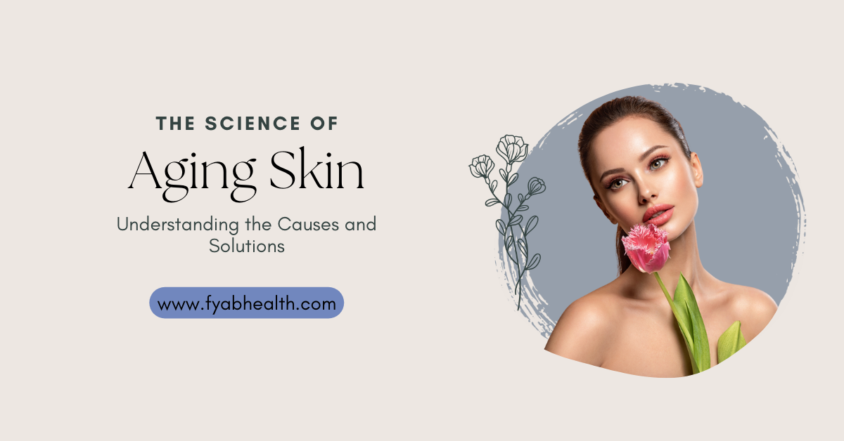 The Science of Aging Skin: Understanding the Causes and Solutions – FYABHealth